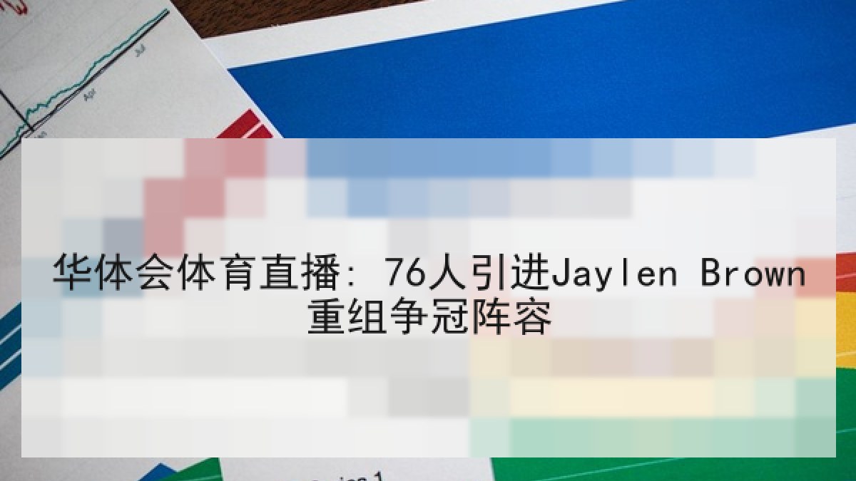 华体会体育直播: 76人引进Jaylen Brown重组争冠阵容