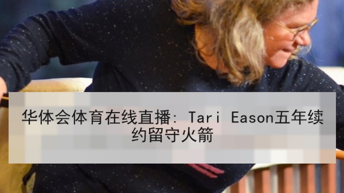 华体会体育在线直播: Tari Eason五年续约留守火箭