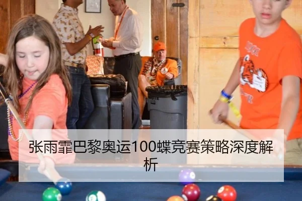 张雨霏巴黎奥运100蝶竞赛策略深度解析