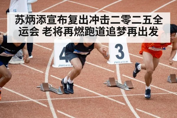 苏炳添宣布复出冲击二零二五全运会 老将再燃跑道追梦再出发