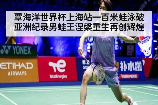 覃海洋世界杯上海站一百米蛙泳破亚洲纪录男蛙王涅槃重生再创辉煌