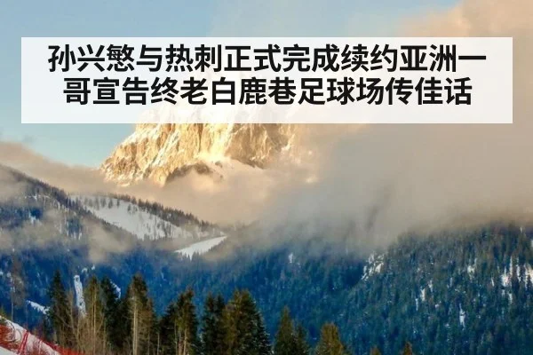 孙兴慜与热刺正式完成续约亚洲一哥宣告终老白鹿巷足球场传佳话