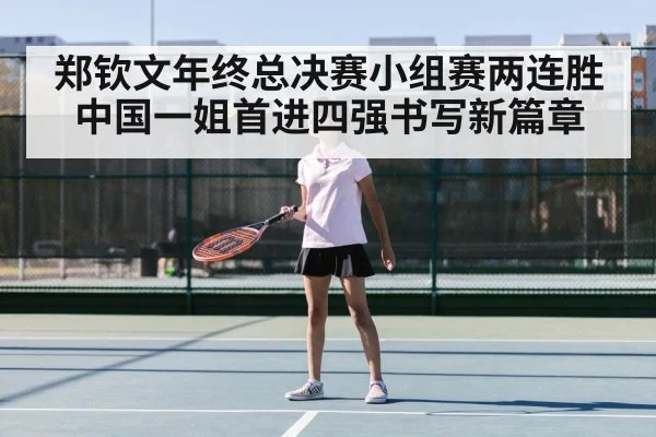 郑钦文年终总决赛小组赛两连胜中国一姐首进四强书写新篇章