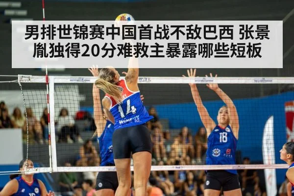 男排世锦赛中国首战不敌巴西 张景胤独得20分难救主暴露哪些短板
