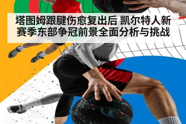 塔图姆跟腱伤愈复出后 凯尔特人新赛季东部争冠前景全面分析与挑战