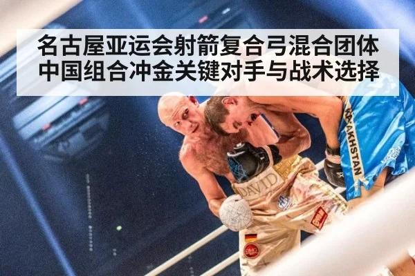 名古屋亚运会射箭复合弓混合团体中国组合冲金关键对手与战术选择