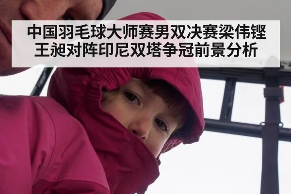 中国羽毛球大师赛男双决赛梁伟铿王昶对阵印尼双塔争冠前景分析